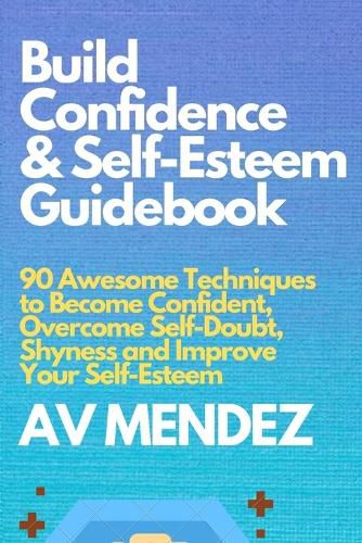 Cover image for Build Confidence and Self Esteem Guidebook: 90 Awesome Techniques to Become Confident, Overcome Self-Doubt, Shyness and Improve Your Self-Esteem