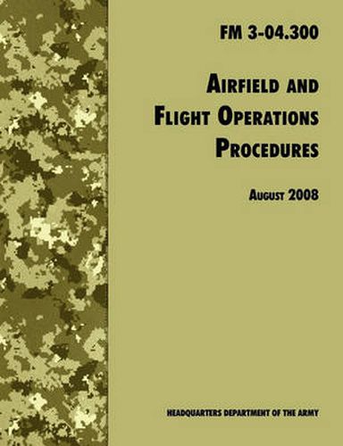Cover image for Airfield and Flight Operations Procedures: The Official U.S. Army Field Manual FM 3-04.300 (August 2008 Revision)