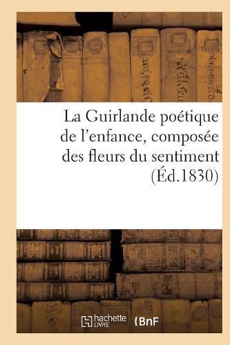 La Guirlande Poetique de l'Enfance, Composee Des Fleurs Du Sentiment (Ed.1830)