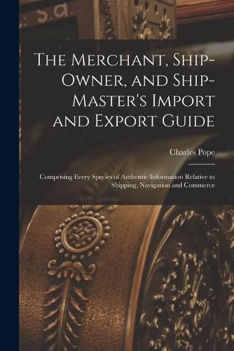 Cover image for The Merchant, Ship-Owner, and Ship-Master's Import and Export Guide