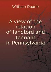 Cover image for A view of the relation of landlord and tennant in Pennsylvania