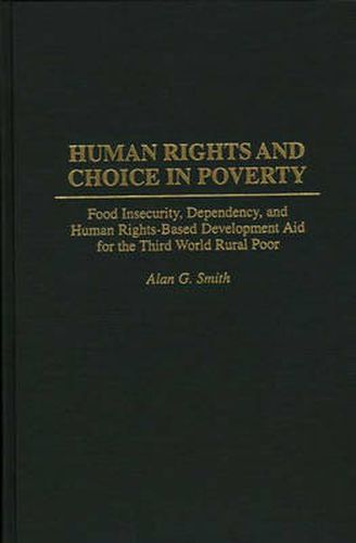 Human Rights and Choice in Poverty: Food Insecurity, Dependency, and Human Rights-Based Development Aid for the Third World Rural Poor