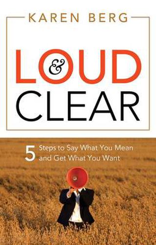 Loud and Clear: 5 Steps to Say What You Mean and Get What You Want
