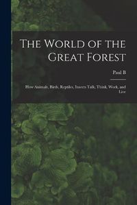 Cover image for The World of the Great Forest; how Animals, Birds, Reptiles, Insects Talk, Think, Work, and Live