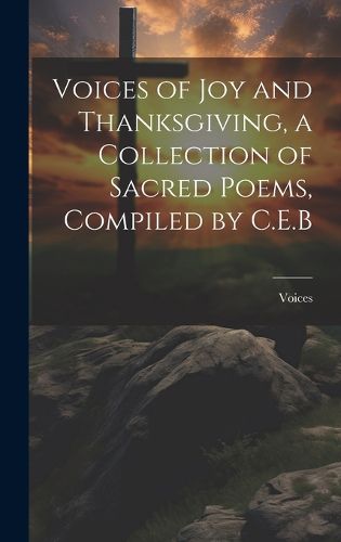 Cover image for Voices of Joy and Thanksgiving, a Collection of Sacred Poems, Compiled by C.E.B