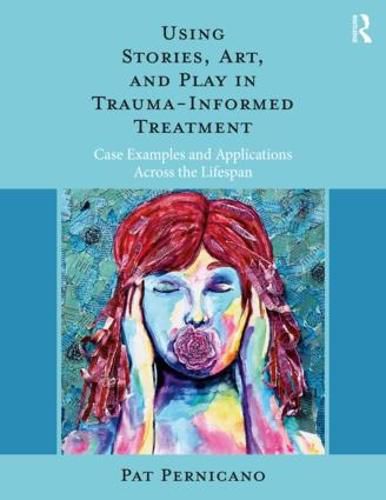 Cover image for Using Stories, Art, and Play in Trauma-Informed Treatment: Case Examples and Applications Across the Lifespan