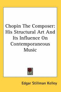 Cover image for Chopin the Composer: His Structural Art and Its Influence on Contemporaneous Music