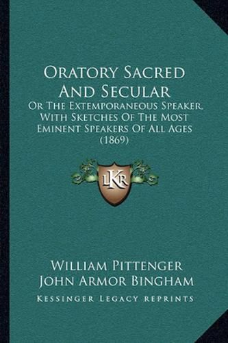 Oratory Sacred and Secular: Or the Extemporaneous Speaker, with Sketches of the Most Eminent Speakers of All Ages (1869)