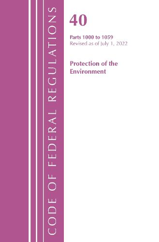 Cover image for Code of Federal Regulations, Title 40 Protection of the Environment 1000-1059, Revised as of July 1, 2022
