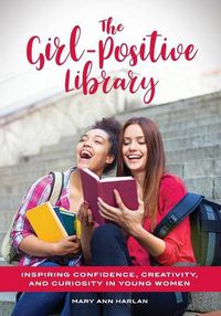 Cover image for The Girl-Positive Library: Inspiring Confidence, Creativity, and Curiosity in Young Women