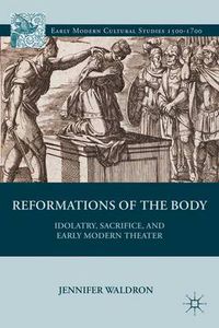 Cover image for Reformations of the Body: Idolatry, Sacrifice, and Early Modern Theater