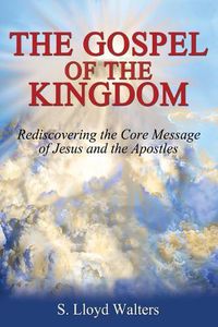 Cover image for The Gospel of the Kingdom: Rediscovering The Core Teaching of Jesus and The Apostles