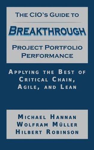 Cover image for The CIO's Guide to Breakthrough Project Portfolio Performance: Applying the Best of Critical Chain, Agile, and Lean