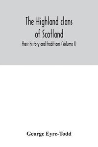 Cover image for The Highland clans of Scotland; their history and traditions (Volume I)