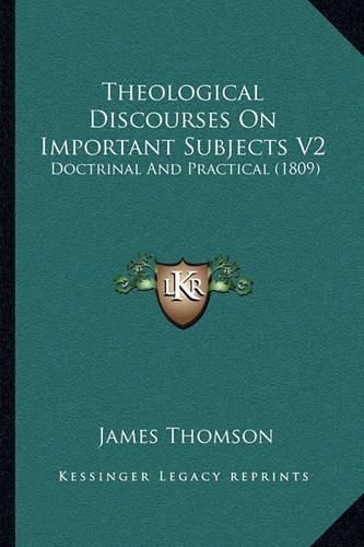 Cover image for Theological Discourses on Important Subjects V2 Theological Discourses on Important Subjects V2: Doctrinal and Practical (1809) Doctrinal and Practical (1809)