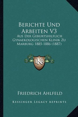 Cover image for Berichte Und Arbeiten V3: Aus Der Geburtshilflich Gynaekologischen Klinik Zu Marburg 1885-1886 (1887)