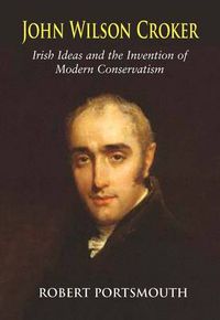 Cover image for John Wilson Croker: Irish Ideas and the Invention of Modern Conservatism 1800-1835