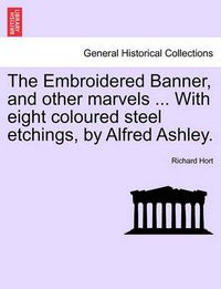 Cover image for The Embroidered Banner, and Other Marvels ... with Eight Coloured Steel Etchings, by Alfred Ashley.