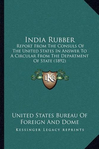 Cover image for India Rubber: Report from the Consuls of the United States in Answer to a Circular from the Department of State (1892)