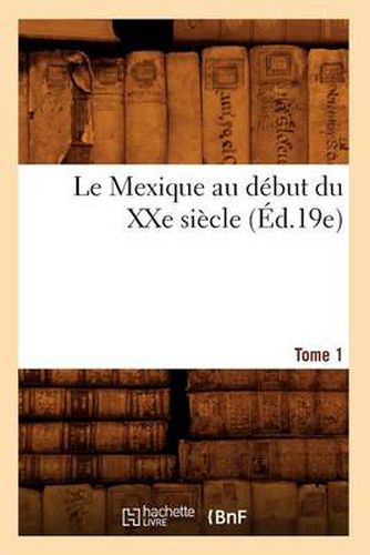 Le Mexique Au Debut Du Xxe Siecle. Tome 1 (Ed.19e)