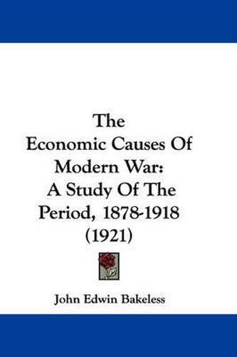 Cover image for The Economic Causes of Modern War: A Study of the Period, 1878-1918 (1921)