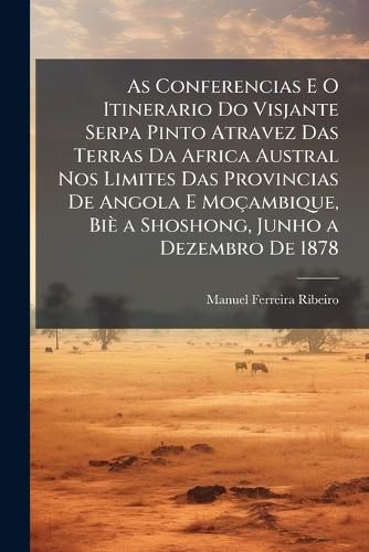 Cover image for As Conferencias E O Itinerario Do Visjante Serpa Pinto Atravez Das Terras Da Africa Austral Nos Limites Das Provincias de Angola E Moambique, Bi a Shoshong, Junho a Dezembro de 1878: Estudo Critico E Documentado
