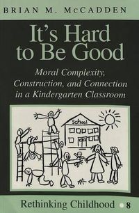 Cover image for It's Hard to be Good: Moral Complexity, Construction, and Connection in a Kindergarten Classroom