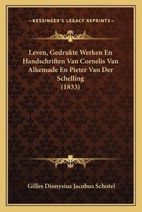 Cover image for Leven, Gedrukte Werken En Handschriften Van Cornelis Van Alkemade En Pieter Van Der Schelling (1833)