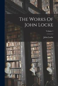 Cover image for The Works Of John Locke; Volume 1