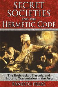 Cover image for Secret Societies and the Hermetic Code: The Rosicrucian, Masonic, and Esoteric Transmission in the Arts