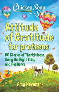 Cover image for Chicken Soup for the Soul: Attitude of Gratitude for Preteens: 101 Stories of Thankfulness, Doing the Right Thing and Resilience