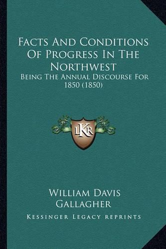 Cover image for Facts and Conditions of Progress in the Northwest: Being the Annual Discourse for 1850 (1850)