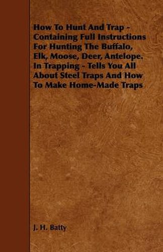 Cover image for How To Hunt And Trap - Containing Full Instructions For Hunting The Buffalo, Elk, Moose, Deer, Antelope. In Trapping - Tells You All About Steel Traps And How To Make Home-Made Traps