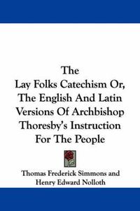 Cover image for The Lay Folks Catechism Or, the English and Latin Versions of Archbishop Thoresby's Instruction for the People