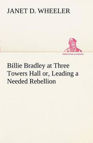 Cover image for Billie Bradley at Three Towers Hall or, Leading a Needed Rebellion