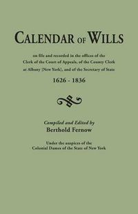Cover image for Calendar of Wills on File and Recorded in the Offices of the Clerk of the Court of Appeals, of the County Clerk at Albany [New York}, and of the Secretary of State, 1626-1836. Compiled and Edited by Berthold Fernow, Under the Auspices of the Colonial Dames