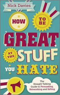 Cover image for How to Be Great at The Stuff You Hate: The Straight-Talking Guide to Networking, Persuading and Selling