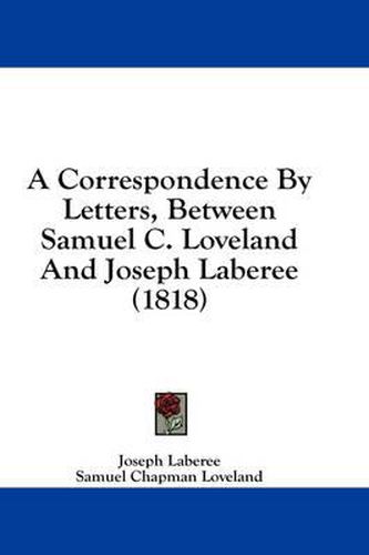 Cover image for A Correspondence by Letters, Between Samuel C. Loveland and Joseph Laberee (1818)