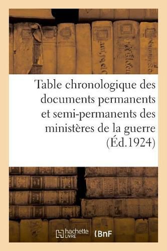 Table Chronologique Des Documents Permanents Et Semi-Permanents Des Ministeres de la Guerre: Volume MIS A Jour A La Date Du 15 Octobre 1922