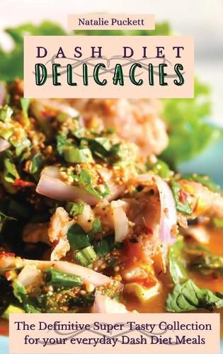 Cover image for Dash Diet Delicacies: The Definitive Super Tasty Collection for your everyday Dash Diet Meals