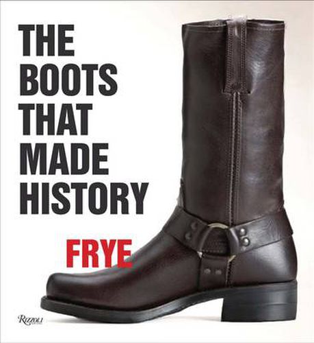 Frye: The Boots That Made History: 150 Years of Craftsmanship