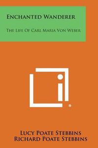 Cover image for Enchanted Wanderer: The Life of Carl Maria Von Weber