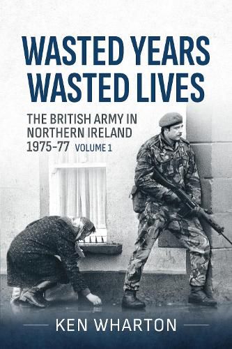 Cover image for Wasted Years Wasted Lives, Volume 1: The British Army in Northern Ireland 1975-77