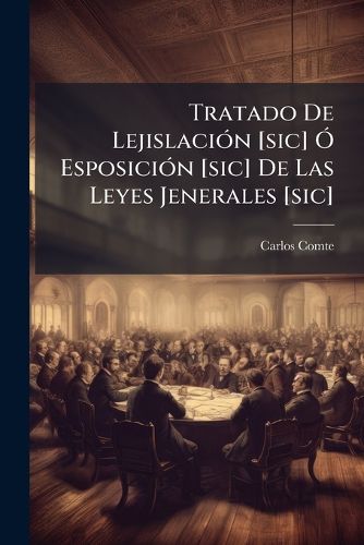 Cover image for Tratado de Lejislaci N [Sic] Esposici N [Sic] de Las Leyes Jenerales [Sic]: Con Arreglo a Las Cuales Prosperan, Decaen O Se Estancan Los Pueblos