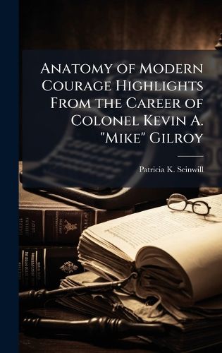 Cover image for Anatomy of Modern Courage Highlights From the Career of Colonel Kevin A. "Mike" Gilroy