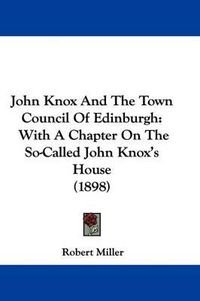 Cover image for John Knox and the Town Council of Edinburgh: With a Chapter on the So-Called John Knox's House (1898)