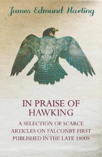 Cover image for In Praise of Hawking - A Selection of Scarce Articles on Falconry First Published in the Late 1800s