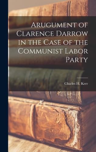 Cover image for Arugument of Clarence Darrow in the Case of the Communist Labor Party