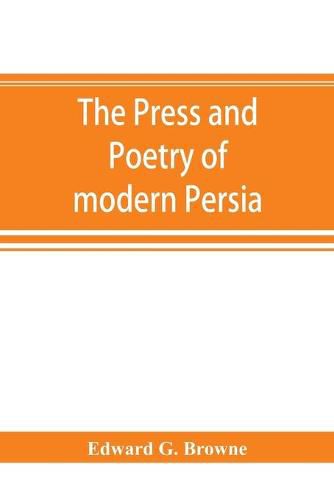 Cover image for The press and poetry of modern Persia; partly based on the manuscript work of Mi&#769;rza&#769; Muhammad &#699;Ali&#769; Kha&#769;n Tarbivat of Tabri&#769;z