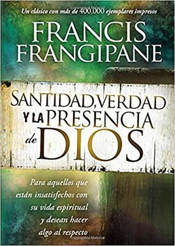 Santidad, Verdad Y La Presencia de Dios: Para Aquellos Que Estan Insatisfechos Con Su Vida Espiritual Y Desean Hacer Algo Al Respecto